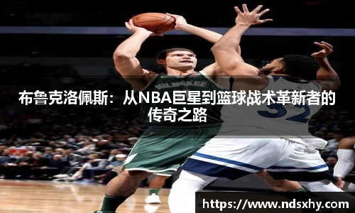 布鲁克洛佩斯：从NBA巨星到篮球战术革新者的传奇之路