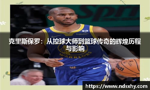 克里斯保罗：从控球大师到篮球传奇的辉煌历程与影响