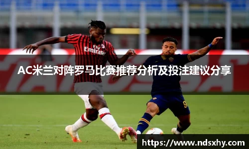 AC米兰对阵罗马比赛推荐分析及投注建议分享