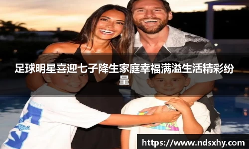 足球明星喜迎七子降生家庭幸福满溢生活精彩纷呈