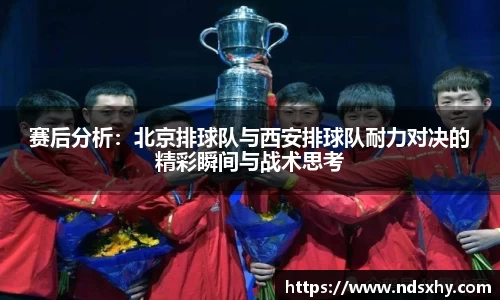 赛后分析：北京排球队与西安排球队耐力对决的精彩瞬间与战术思考