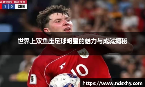 世界上双鱼座足球明星的魅力与成就揭秘