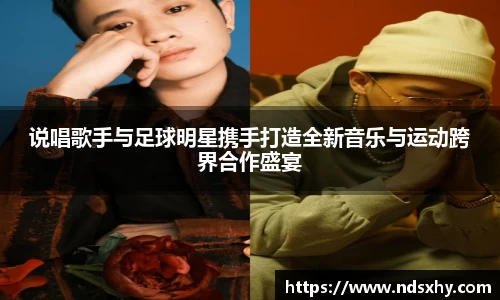 说唱歌手与足球明星携手打造全新音乐与运动跨界合作盛宴