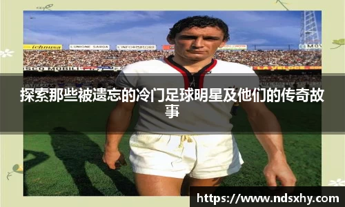 探索那些被遗忘的冷门足球明星及他们的传奇故事