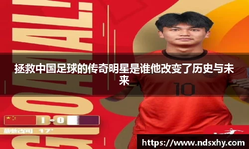 拯救中国足球的传奇明星是谁他改变了历史与未来